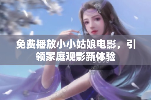 免费播放小小姑娘电影，引领家庭观影新体验