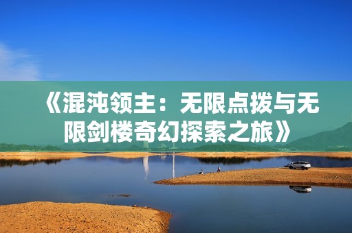 《混沌领主：无限点拨与无限剑楼奇幻探索之旅》