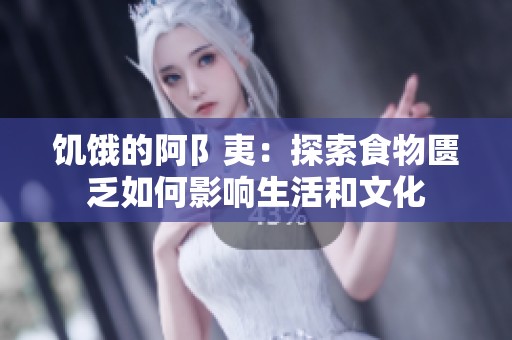 饥饿的阿阝夷：探索食物匮乏如何影响生活和文化