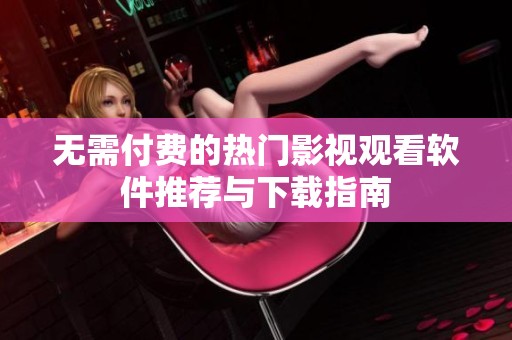 无需付费的热门影视观看软件推荐与下载指南