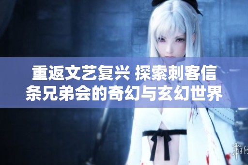 重返文艺复兴 探索刺客信条兄弟会的奇幻与玄幻世界