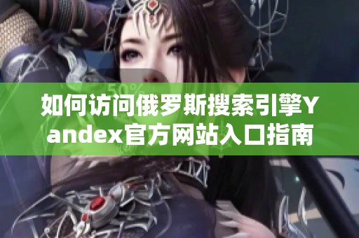 如何访问俄罗斯搜索引擎Yandex官方网站入口指南