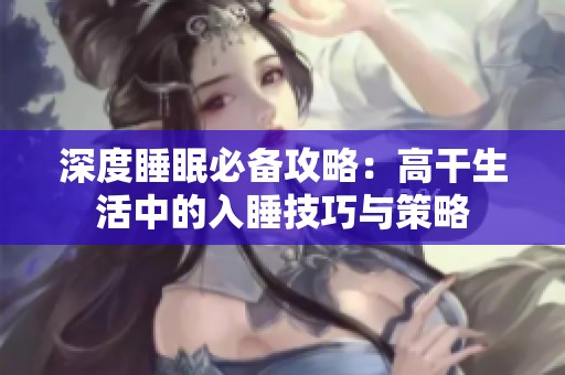 深度睡眠必备攻略：高干生活中的入睡技巧与策略