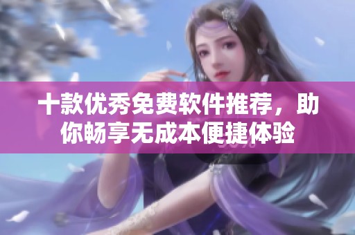 十款优秀免费软件推荐，助你畅享无成本便捷体验