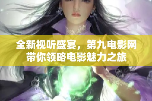 全新视听盛宴，第九电影网带你领略电影魅力之旅