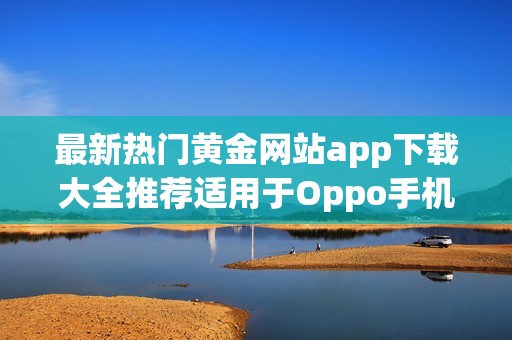 最新热门黄金网站app下载大全推荐适用于Oppo手机