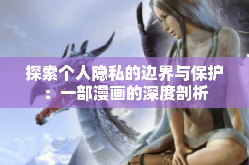 探索个人隐私的边界与保护：一部漫画的深度剖析