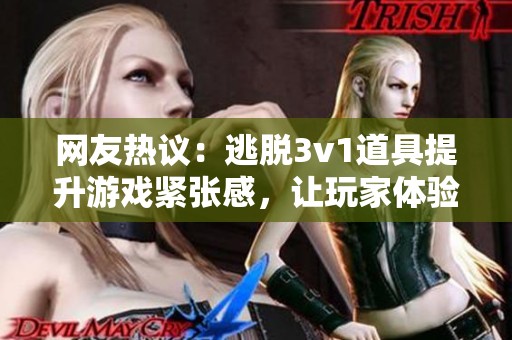 网友热议：逃脱3v1道具提升游戏紧张感，让玩家体验更加刺激