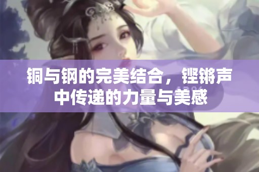 铜与钢的完美结合，铿锵声中传递的力量与美感