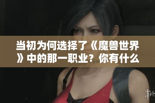 当初为何选择了《魔兽世界》中的那一职业？你有什么故事吗？