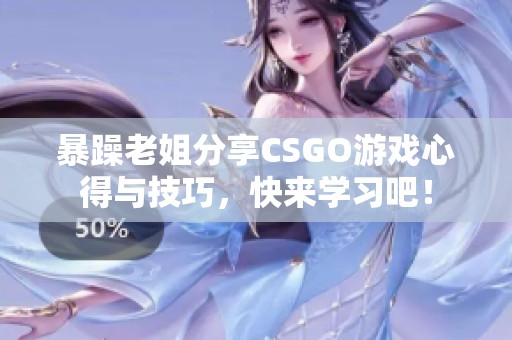 暴躁老姐分享CSGO游戏心得与技巧，快来学习吧！