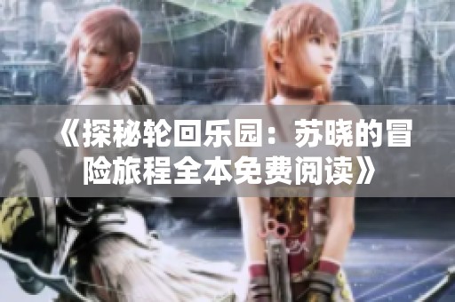 《探秘轮回乐园：苏晓的冒险旅程全本免费阅读》
