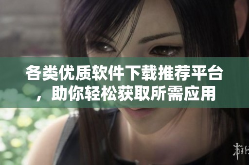 各类优质软件下载推荐平台，助你轻松获取所需应用
