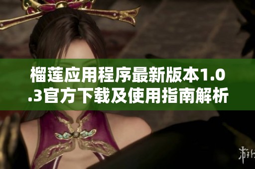 榴莲应用程序最新版本1.0.3官方下载及使用指南解析