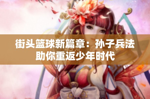 街头篮球新篇章：孙子兵法助你重返少年时代