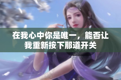 在我心中你是唯一，能否让我重新按下那道开关