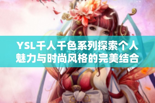 YSL千人千色系列探索个人魅力与时尚风格的完美结合