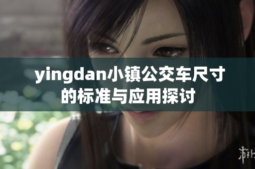  yingdan小镇公交车尺寸的标准与应用探讨