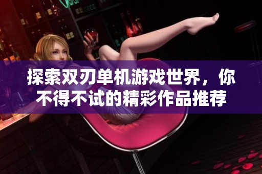 探索双刃单机游戏世界，你不得不试的精彩作品推荐