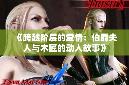 《跨越阶层的爱情：伯爵夫人与木匠的动人故事》