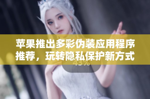 苹果推出多彩伪装应用程序推荐，玩转隐私保护新方式