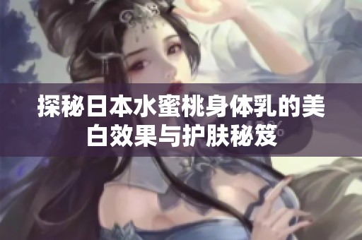 探秘日本水蜜桃身体乳的美白效果与护肤秘笈