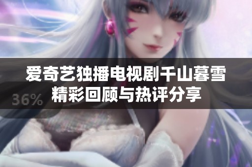 爱奇艺独播电视剧千山暮雪精彩回顾与热评分享