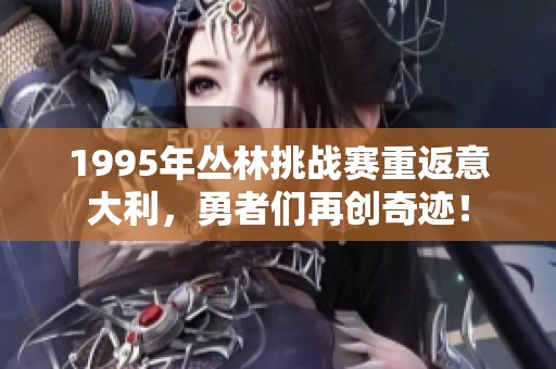 1995年丛林挑战赛重返意大利，勇者们再创奇迹！