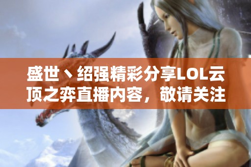 盛世丶绍强精彩分享LOL云顶之弈直播内容，敬请关注虎牙直播