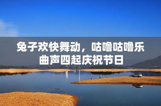 兔子欢快舞动，咕噜咕噜乐曲声四起庆祝节日