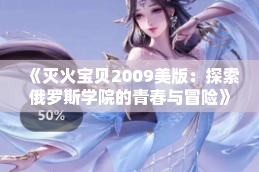《灭火宝贝2009美版：探索俄罗斯学院的青春与冒险》