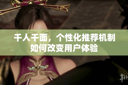 千人千面，个性化推荐机制如何改变用户体验