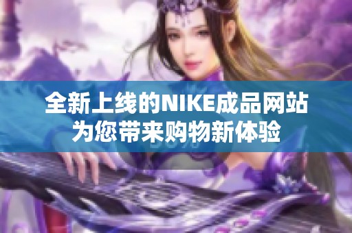 全新上线的NIKE成品网站为您带来购物新体验