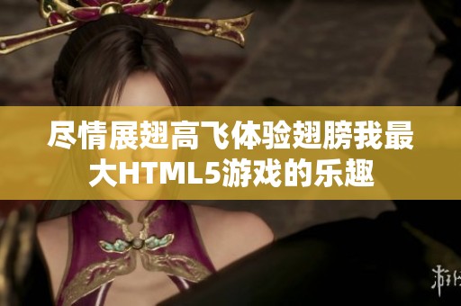 尽情展翅高飞体验翅膀我最大HTML5游戏的乐趣