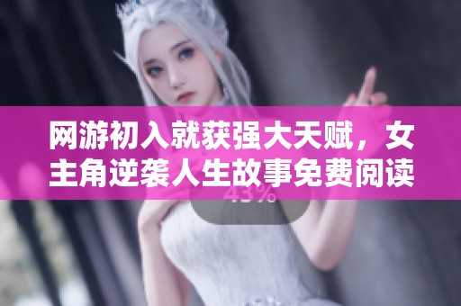 网游初入就获强大天赋，女主角逆袭人生故事免费阅读