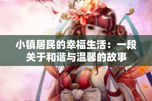 小镇居民的幸福生活：一段关于和谐与温馨的故事