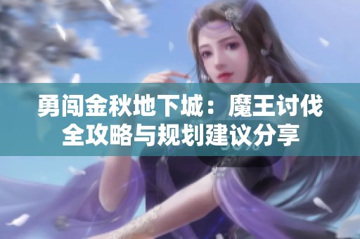 勇闯金秋地下城：魔王讨伐全攻略与规划建议分享