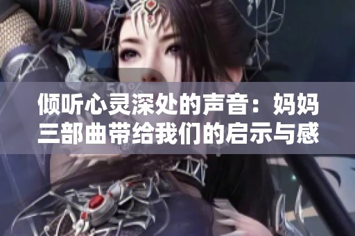 倾听心灵深处的声音：妈妈三部曲带给我们的启示与感悟