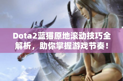 Dota2蓝猫原地滚动技巧全解析，助你掌握游戏节奏！