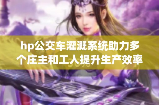 hp公交车灌溉系统助力多个庄主和工人提升生产效率