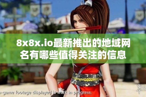 8x8x.io最新推出的地域网名有哪些值得关注的信息