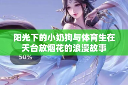 阳光下的小奶狗与体育生在天台放烟花的浪漫故事