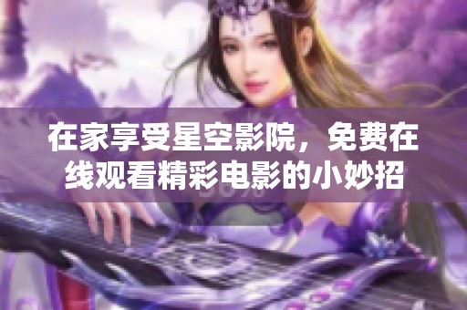 在家享受星空影院，免费在线观看精彩电影的小妙招