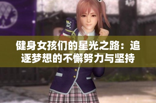 健身女孩们的星光之路：追逐梦想的不懈努力与坚持