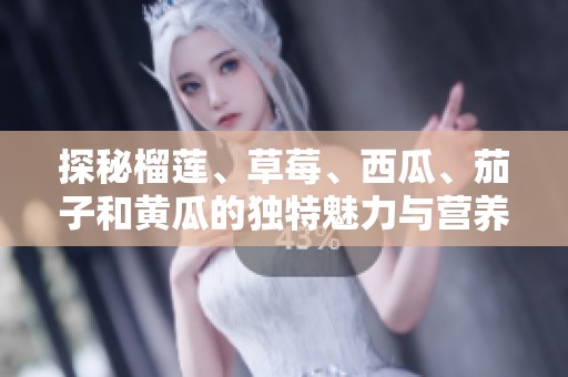 探秘榴莲、草莓、西瓜、茄子和黄瓜的独特魅力与营养价值