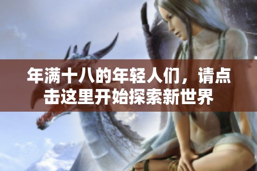 年满十八的年轻人们，请点击这里开始探索新世界