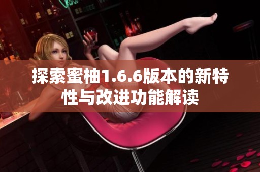 探索蜜柚1.6.6版本的新特性与改进功能解读