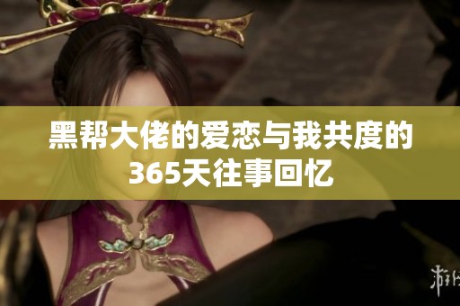 黑帮大佬的爱恋与我共度的365天往事回忆