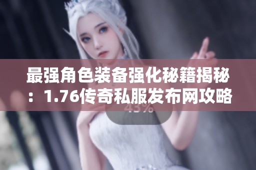 最强角色装备强化秘籍揭秘：1.76传奇私服发布网攻略解析