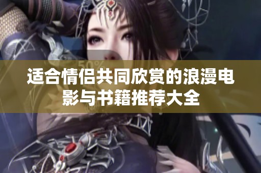 适合情侣共同欣赏的浪漫电影与书籍推荐大全